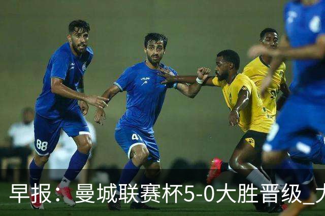 早报：曼城联赛杯5-0大胜晋级 尤文欧联杯5-0开门红